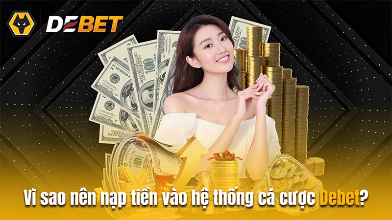 Vì sao nên nạp tiền vào hệ thống cá cược Debet?