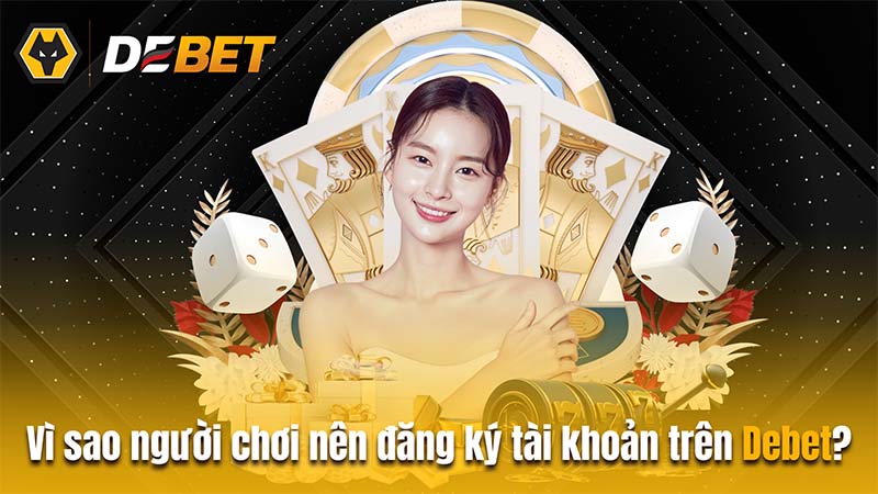 Vì sao người chơi nên đăng ký tài khoản trên Debet?